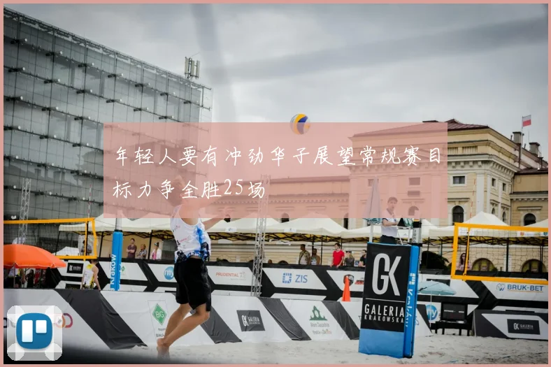 年轻人要有冲劲华子展望常规赛目标力争全胜25场