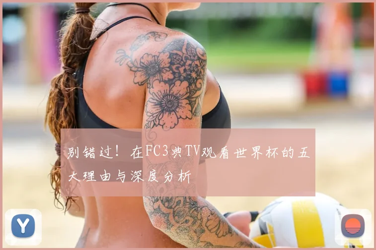 别错过！在FC3典TV观看世界杯的五大理由与深度分析