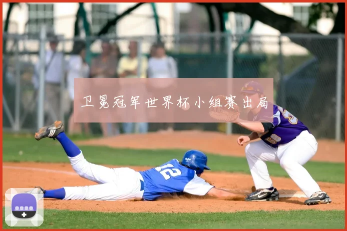 卫冕冠军世界杯小组赛出局