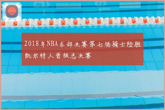 2018年NBA东部决赛第七场骑士险胜凯尔特人晋级总决赛