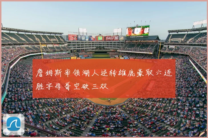 詹姆斯率领湖人逆转雄鹿豪取六连胜字母哥空砍三双