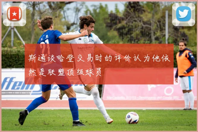 斯通谈哈登交易时的评价认为他依然是联盟顶级球员