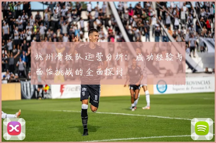 杭州滑板队运营分析:成功经验与面临挑战的全面探讨