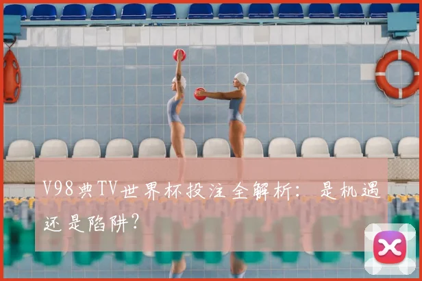 V98典TV世界杯投注全解析:是机遇还是陷阱?