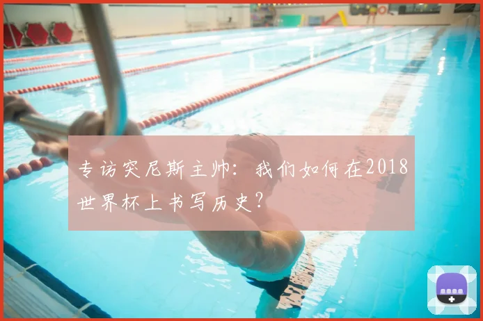 专访突尼斯主帅:我们如何在2018世界杯上书写历史?