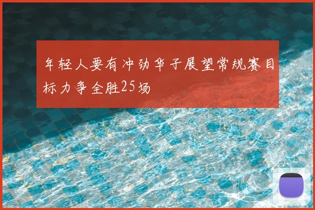 年轻人要有冲劲华子展望常规赛目标力争全胜25场