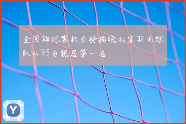 全国锦标赛积分榜揭晓北京羽毛球队以95分稳居第一名