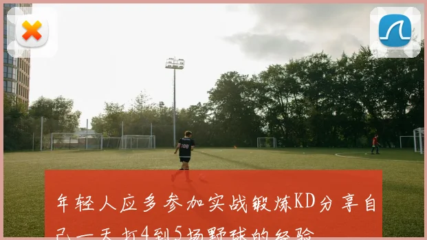 年轻人应多参加实战锻炼KD分享自己一天打4到5场野球的经验