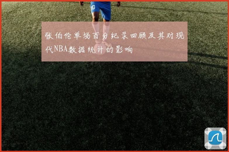 张伯伦单场百分纪录回顾及其对现代NBA数据统计的影响