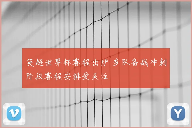 英超世界杯赛程出炉 多队备战冲刺阶段赛程安排受关注