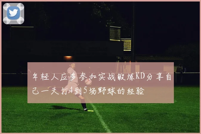年轻人应多参加实战锻炼KD分享自己一天打4到5场野球的经验