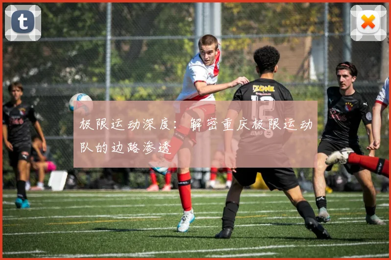 极限运动深度:解密重庆极限运动队的边路渗透