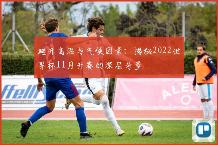 避开高温与气候因素：揭秘2022世界杯11月开赛的深层考量