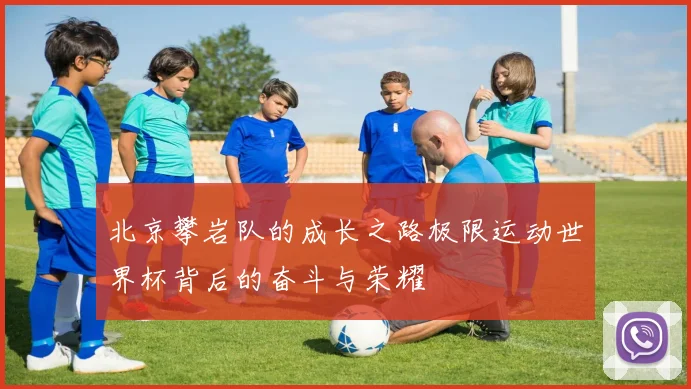 北京攀岩队的成长之路极限运动世界杯背后的奋斗与荣耀