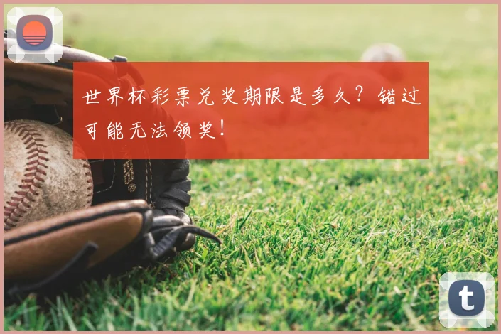 世界杯彩票兑奖期限是多久?错过可能无法领奖!