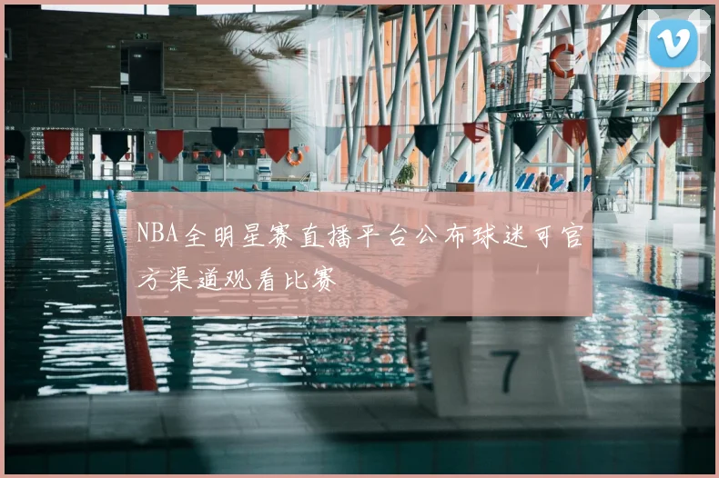 NBA全明星赛直播平台公布球迷可官方渠道观看比赛