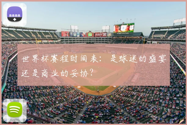世界杯赛程时间表:是球迷的盛宴还是商业的妥协?