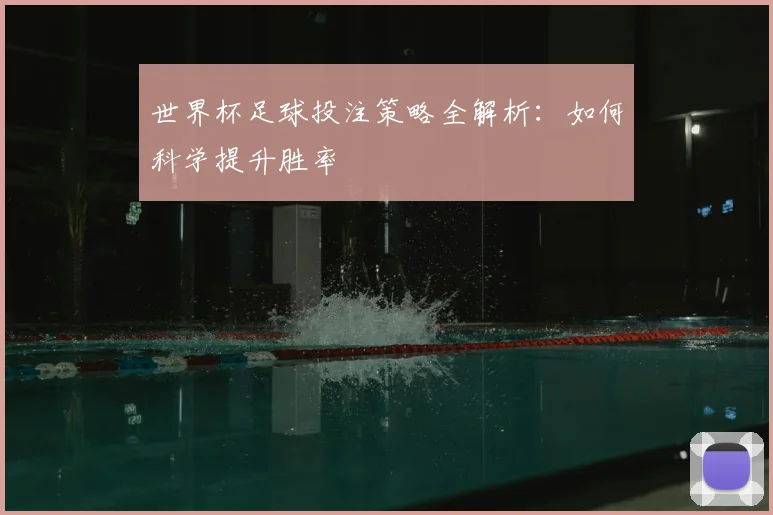 世界杯足球投注策略全解析:如何科学提升胜率