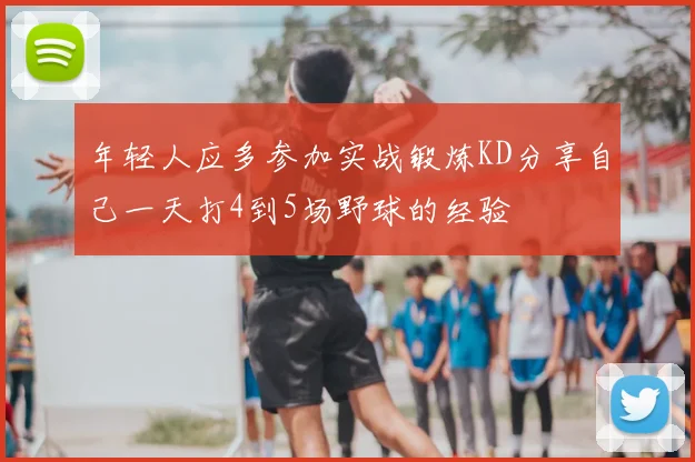 年轻人应多参加实战锻炼KD分享自己一天打4到5场野球的经验
