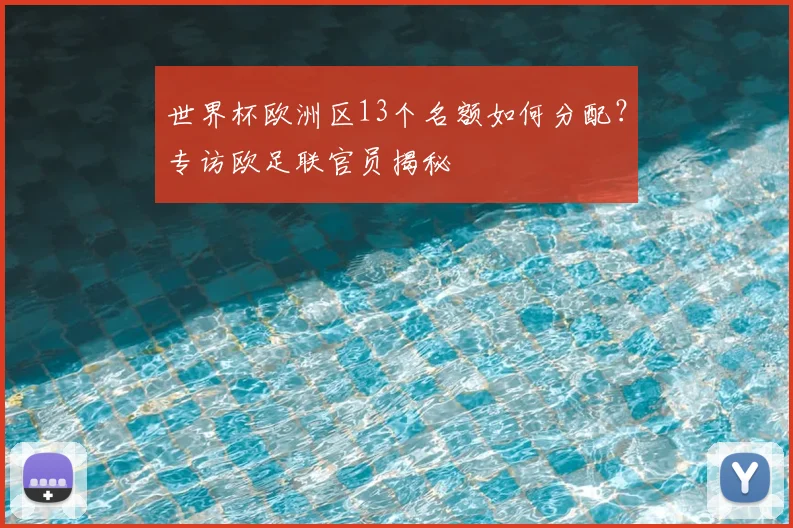 世界杯欧洲区13个名额如何分配？专访欧足联官员揭秘