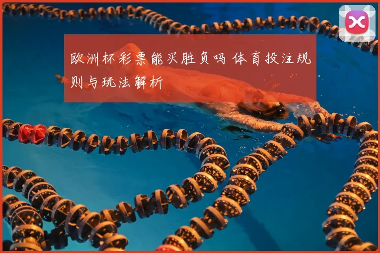 欧洲杯彩票能买胜负吗 体育投注规则与玩法解析
