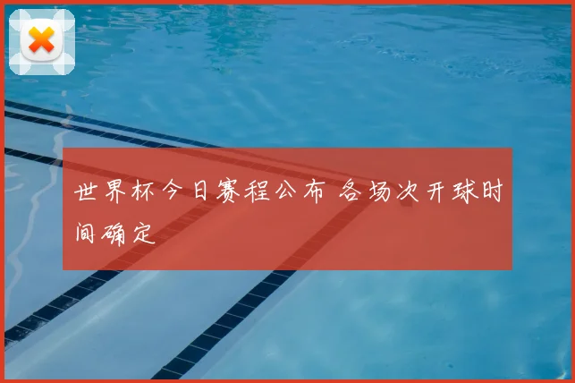 世界杯今日赛程公布 各场次开球时间确定