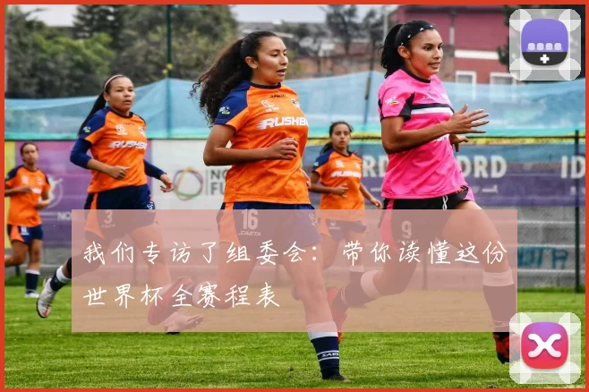 我们专访了组委会:带你读懂这份世界杯全赛程表