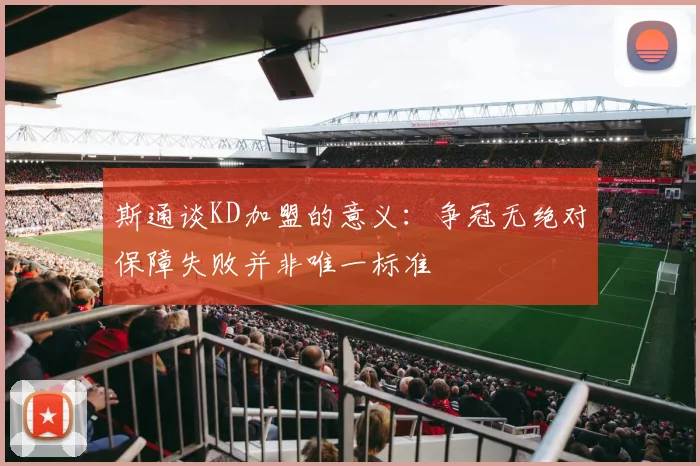 斯通谈KD加盟的意义:争冠无绝对保障失败并非唯一标准
