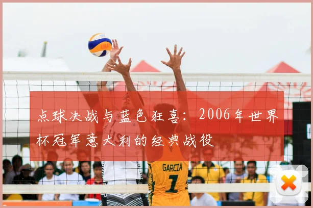 点球决战与蓝色狂喜:2006年世界杯冠军意大利的经典战役