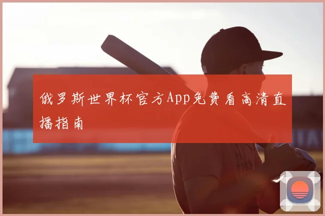 俄罗斯世界杯官方App免费看高清直播指南