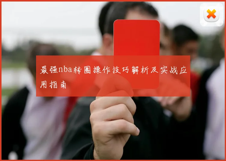 最强nba转圈操作技巧解析及实战应用指南