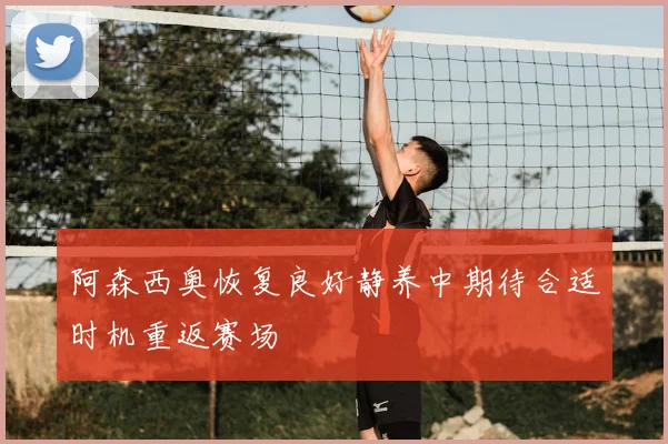阿森西奥恢复良好静养中期待合适时机重返赛场