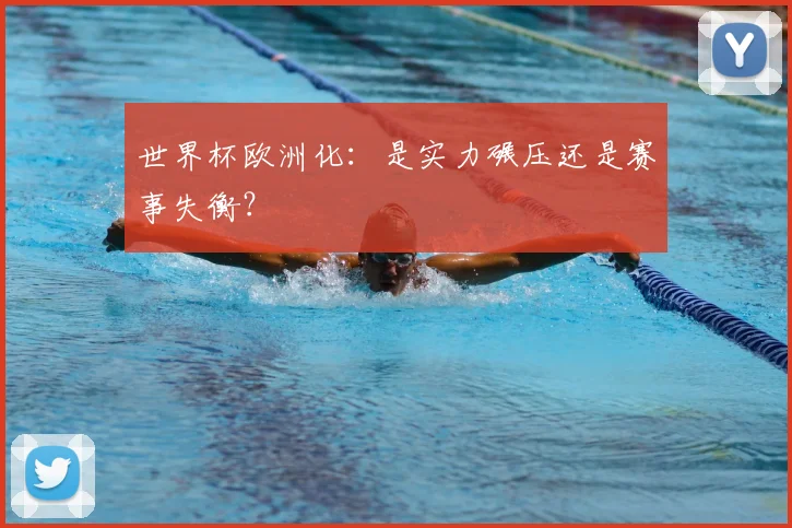 世界杯欧洲化：是实力碾压还是赛事失衡？