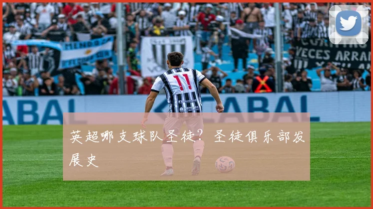 英超哪支球队圣徒？圣徒俱乐部发展史