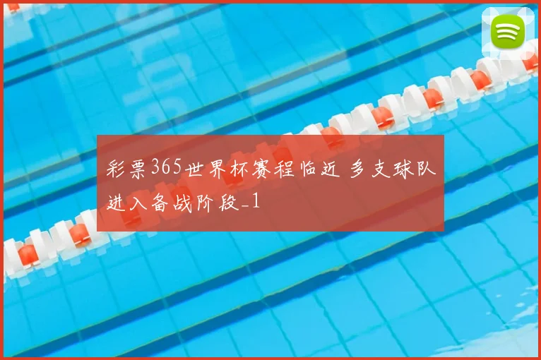 彩票365世界杯赛程临近 多支球队进入备战阶段_1