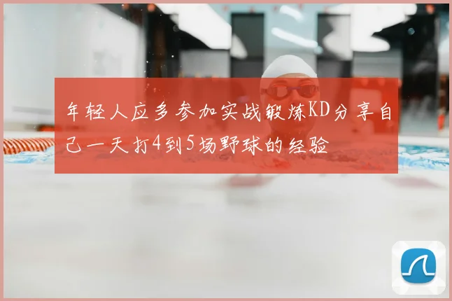 年轻人应多参加实战锻炼KD分享自己一天打4到5场野球的经验