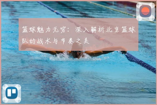 篮球魅力无穷:深入解析北京篮球队的战术与节奏之美