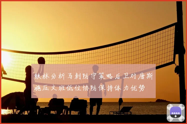 铁林分析马刺防守策略后卫对唐斯施压文班低位协防保持体力优势