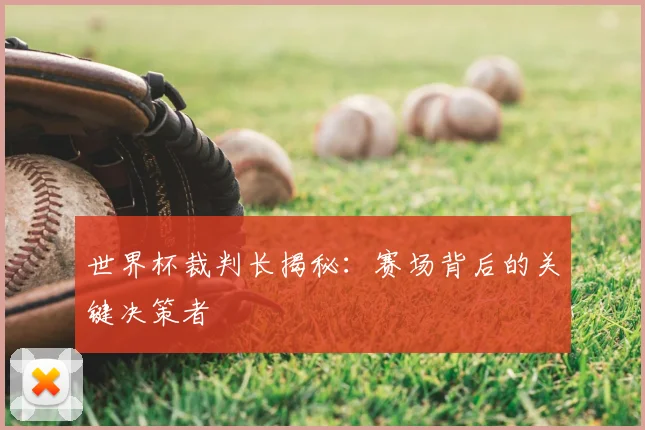 世界杯裁判长揭秘:赛场背后的关键决策者