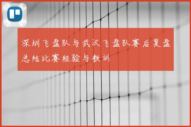 深圳飞盘队与武汉飞盘队赛后复盘总结比赛经验与教训