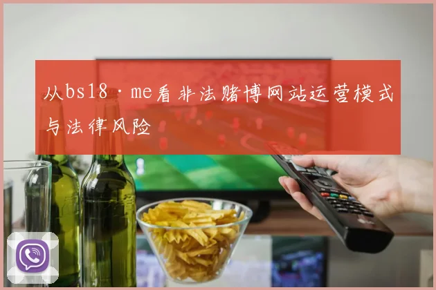 从bs18·me看非法赌博网站运营模式与法律风险