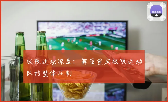 极限运动深度：解密重庆极限运动队的整体压制