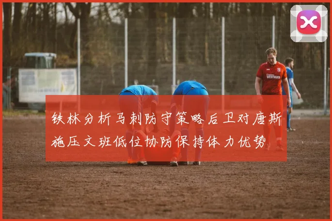 铁林分析马刺防守策略后卫对唐斯施压文班低位协防保持体力优势