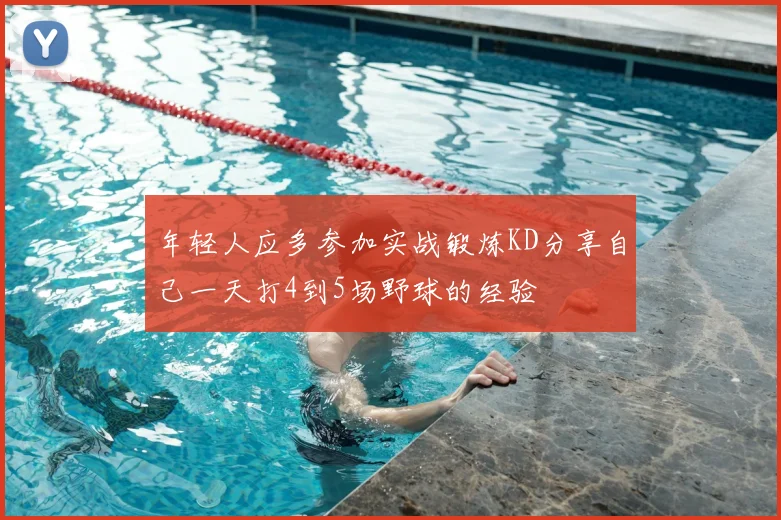 年轻人应多参加实战锻炼KD分享自己一天打4到5场野球的经验