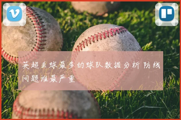 英超丢球最多的球队数据分析 防线问题谁最严重