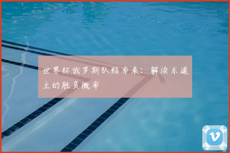 世界杯俄罗斯队赔率表：解读东道主的胜负概率