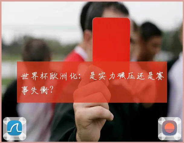 世界杯欧洲化：是实力碾压还是赛事失衡？