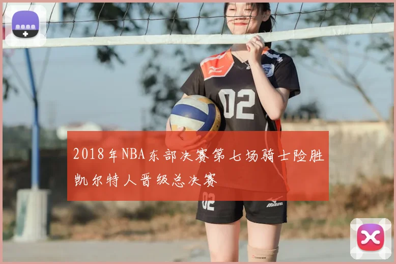2018年NBA东部决赛第七场骑士险胜凯尔特人晋级总决赛