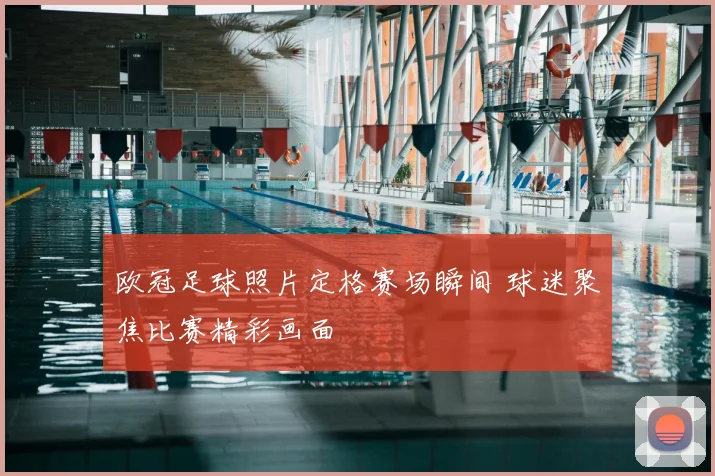 欧冠足球照片定格赛场瞬间 球迷聚焦比赛精彩画面