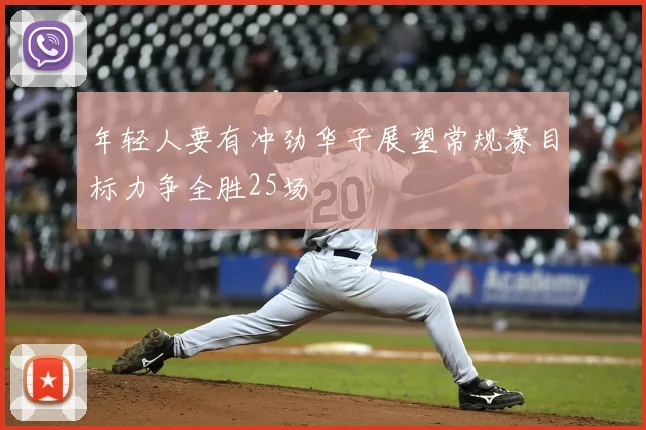 年轻人要有冲劲华子展望常规赛目标力争全胜25场